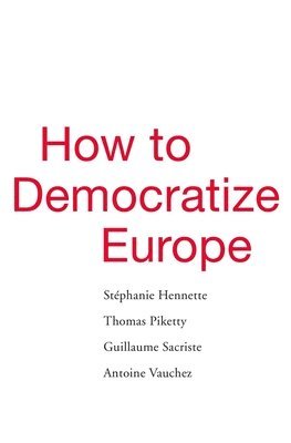 Stephanie Hennette, Thomas Piketty, Guillaume Sacriste, Antoine Vauchez, Stéphanie Hennette - How to Democratize Europe, Inbunden