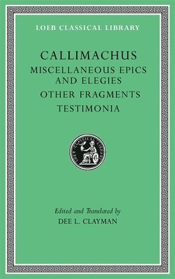 Callimachus, Dee L. Clayman - Miscellaneous Epics and Elegies. Other Fragments. Testimonia, Inbunden