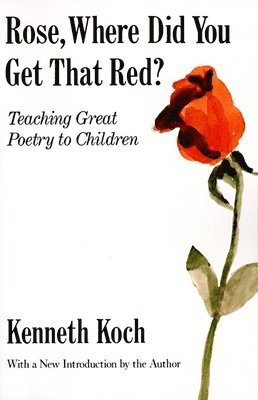 Kenneth Koch - Rose, Where Did You Get That Red?: Teaching Great Poetry to Children, Häftad
