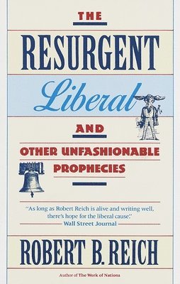 Robert B. Reich - The Resurgent Liberal: And Other Unfashionable Prophecies, Häftad