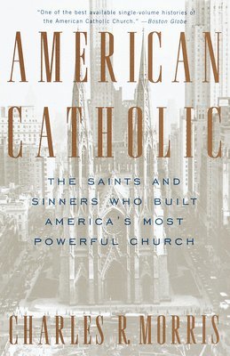 American Catholic: The Saints and Sinners Who Built America's Most Powerful Church 1