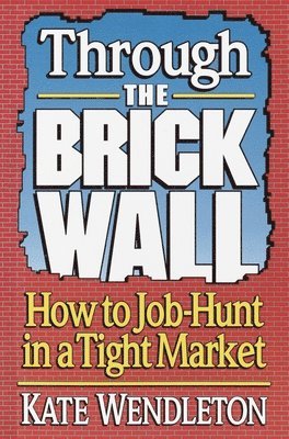 Kate Wendleton - Through the Brick Wall: How to Job-Hunt in a Tight Market, Häftad