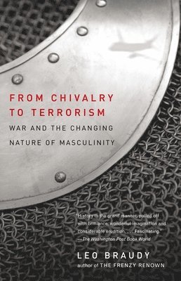 Leo Braudy - From Chivalry to Terrorism: War and the Changing Nature of Masculinity, Häftad