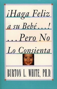 bokomslag Haga Feliz a su Bebe...Pero No Lo Consienta (Raising a Happy, Unspoiled Child)