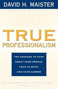 bokomslag True Professionalism: The Courage to Care About Your People, Your Clients, and Your Career