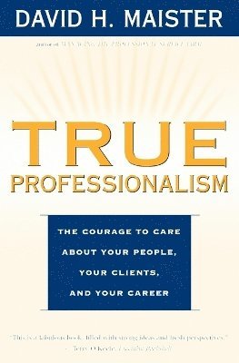 bokomslag True Professionalism: The Courage to Care About Your People, Your Clients, and Your Career