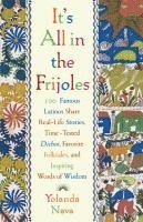 It's All in the Frijoles: 100 Famous Latinos Share Real Life Stories Time Tested Dichos Favorite Folkta