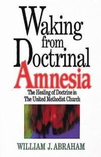 bokomslag Waking from Doctrinal Amnesia: The Healing of Doctrine in the United Methodist Church