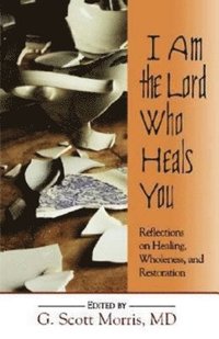 bokomslag I am the Lord Who Heals You Reflections on Healing Wholeness and Restoration