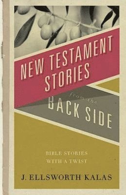 J. Ellsworth Kalas, J Ellsworth Kalas - New Testament Stories from the Back Side: Bible Stories with a Twist, Häftad