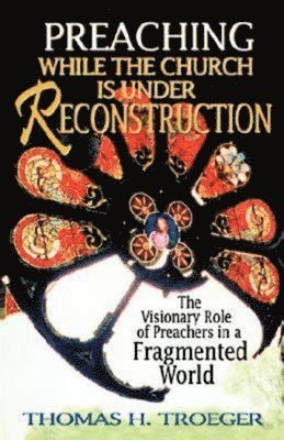 Thomas H. Troeger - Preaching While the Church is Under Reconstruction, Häftad