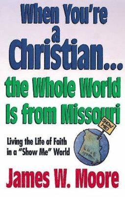 James W. Moore - When You're a Christian...the Whole World Is from Missouri - With Leaders Guide: Living the Life of Faith in a Show Me World [With Study Guide], Häftad