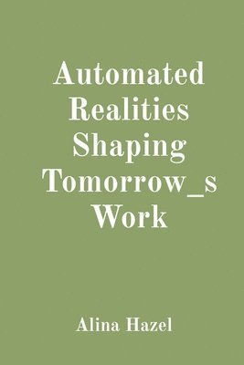 Alina Hazel - Automated Realities Shaping Tomorrow_s Work, Häftad