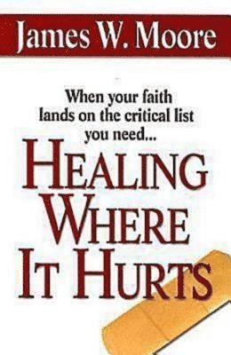 James W. Moore - Healing Where It Hurts, Häftad