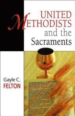 Gayle Carlton Felton - United Methodists and the Sacraments, Häftad