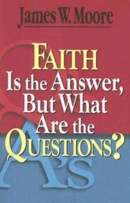 James W. Moore - Faith Is the Answer, But What Are the Questions?, Häftad
