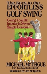 bokomslag The Keys to the Effortless Golf Swing: Curing Your Hit Impulse in Seven Simple Lessons
