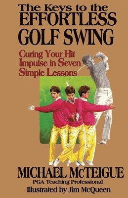 The Keys to the Effortless Golf Swing: Curing Your Hit Impulse in Seven Simple Lessons 1