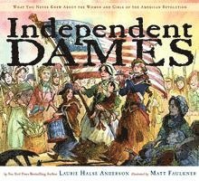 Independent Dames: What You Never Knew about the Women and Girls of the American Revolution
