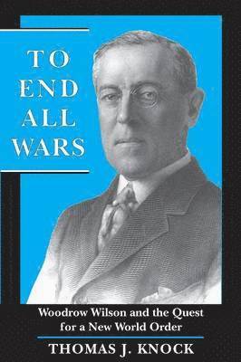 Thomas Knock - To End All Wars: Woodrow Wilson and the Quest for a New World Order, Häftad
