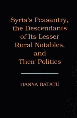 Syria's Peasantry, the Descendants of Its Lesser Rural Notables, and Their Politics 1