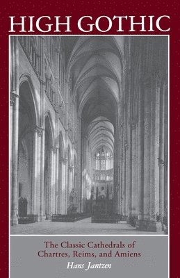 bokomslag High Gothic: The Classic Cathedrals of Chartres, Reims, Amiens