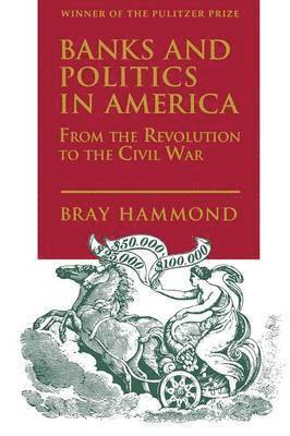 Banks and Politics in America from the Revolution to the Civil War 1