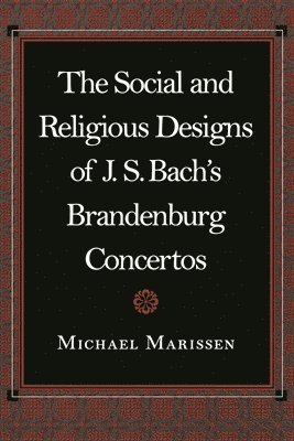 Michael Marissen - Social and Religious Designs of J. S. Bach's Brandenburg Concertos, Häftad