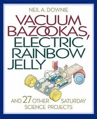 bokomslag Vacuum Bazookas, Electric Rainbow Jelly, and 27 Other Saturday Science Projects