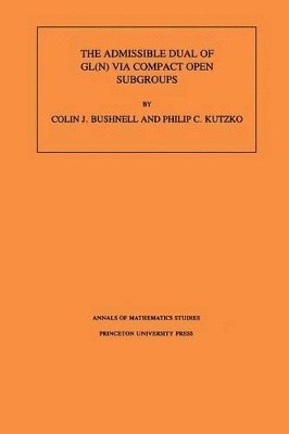 Colin J. Bushnell, Philip C. Kutzko - Admissible Dual of GL(N) via Compact Open Subgroups, Häftad