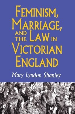 Mary Lyndon Shanley - Feminism, Marriage, and the Law in Victorian England, 1850-1895, Häftad