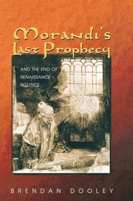 Brendan Dooley - Morandi's Last Prophecy and the End of Renaissance Politics, Inbunden
