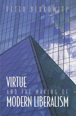 Peter Berkowitz - Virtue and the Making of Modern Liberalism, Häftad