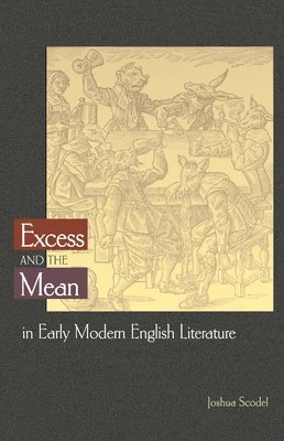Joshua Scodel - Excess and the Mean in Early Modern English Literature, Inbunden