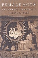 Helene P. Foley - Female Acts in Greek Tragedy, Häftad
