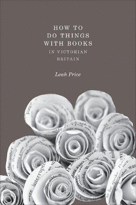 Leah Price - How to Do Things with Books in Victorian Britain, Inbunden
