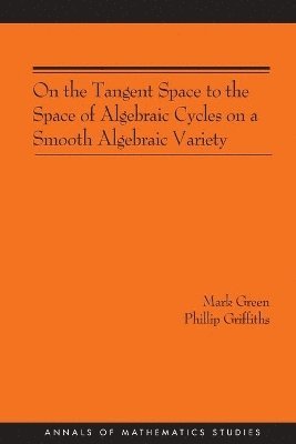 Mark Green, Phillip A. Griffiths - On the Tangent Space to the Space of Algebraic Cycles on a Smooth Algebraic Variety, Häftad