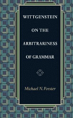 Michael N. Forster - Wittgenstein on the Arbitrariness of Grammar, Häftad