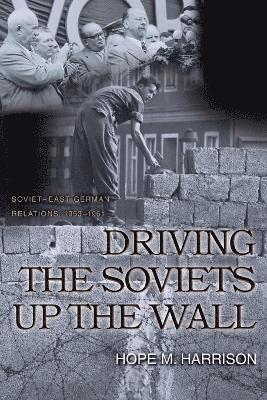 Hope M. Harrison - Driving the Soviets up the Wall, Häftad