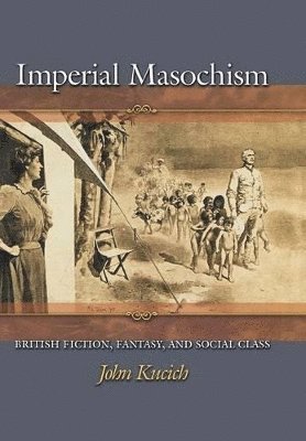 John Kucich - Imperial Masochism, Inbunden
