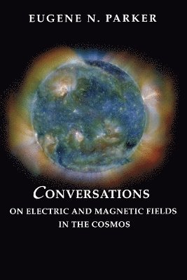 Eugene N. Parker - Conversations on Electric and Magnetic Fields in the Cosmos, Häftad