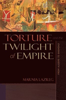 Marnia Lazreg - Torture and the Twilight of Empire, Inbunden