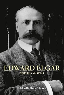 Byron Adams - Edward Elgar and His World, Häftad