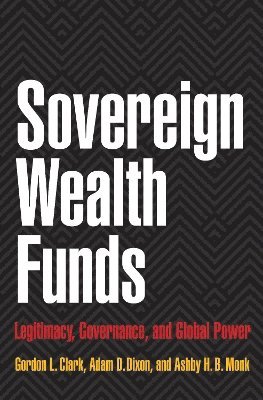 Gordon L. Clark, Adam D. Dixon, Ashby H.B. Monk - Sovereign Wealth Funds, Inbunden