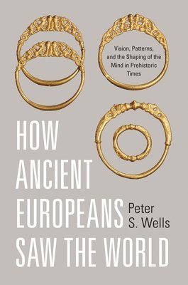 Peter S. Wells - How Ancient Europeans Saw the World, Inbunden