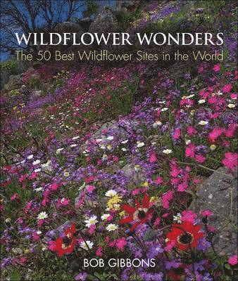 Bob Gibbons - Wildflower Wonders: The 50 Best Wildflower Sites in the World, Inbunden