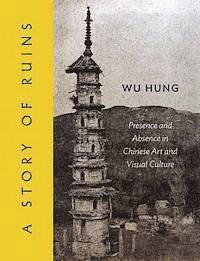 bokomslag A Story of Ruins: Presence and Absence in Chinese Art and Visual Culture