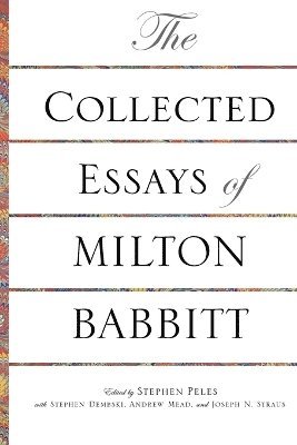 Milton Babbitt, Stephen Peles, Stephen Dembski, Andrew Mead, Joseph N. Straus - Collected Essays of Milton Babbitt, Häftad