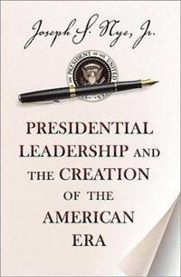bokomslag Presidential Leadership and the Creation of the American Era