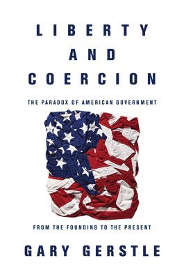 Gary Gerstle - Liberty and Coercion, Inbunden